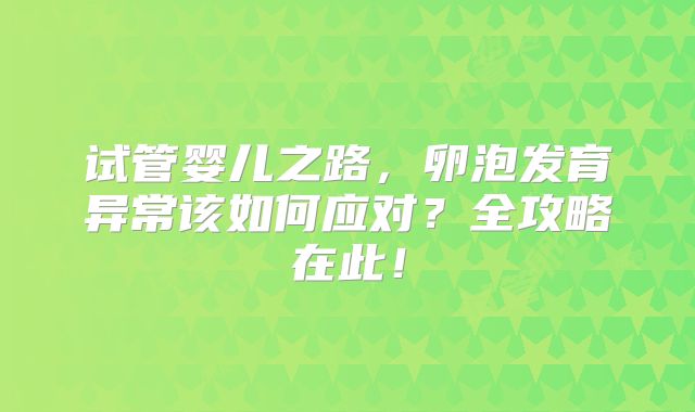 试管婴儿之路，卵泡发育异常该如何应对？全攻略在此！