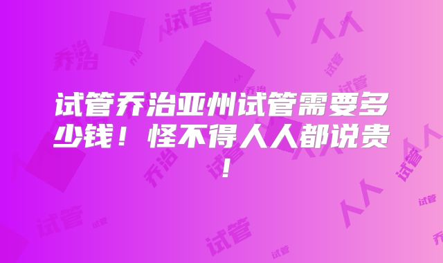 试管乔治亚州试管需要多少钱！怪不得人人都说贵！