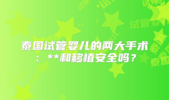 泰国试管婴儿的两大手术：**和移植安全吗？