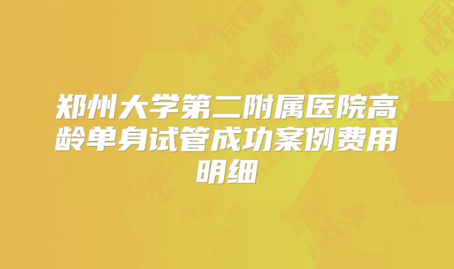 郑州大学第二附属医院高龄单身试管成功案例费用明细