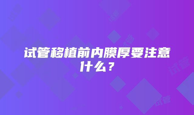 试管移植前内膜厚要注意什么?