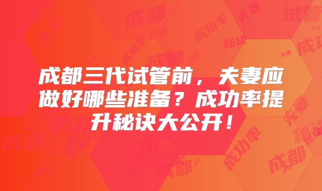 成都三代试管前,夫妻应做好哪些准备?成功率提升秘诀大公开!