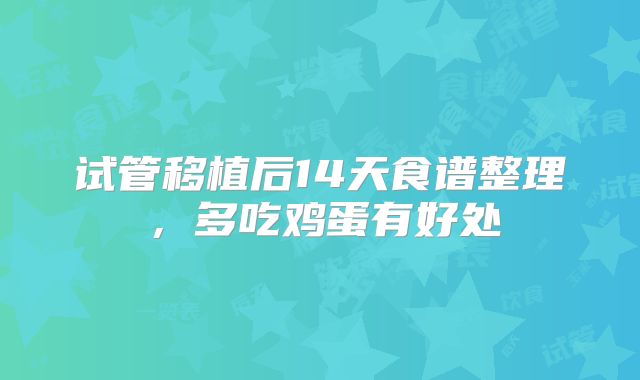 试管移植后14天食谱整理,多吃鸡蛋有好处