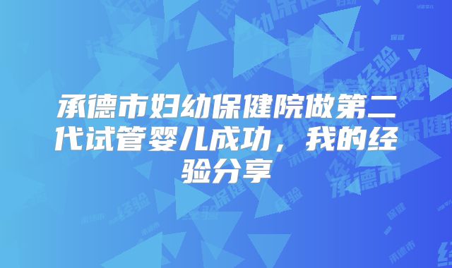 承德市妇幼保健院做第二代试管婴儿成功，我的经验分享