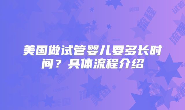 美国做试管婴儿要多长时间？具体流程介绍