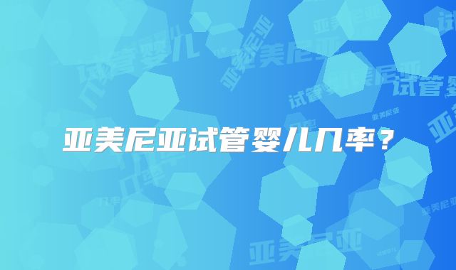 亚美尼亚试管婴儿几率?