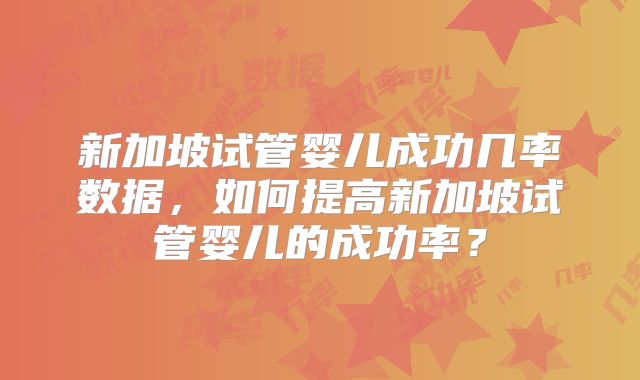 新加坡试管婴儿成功几率数据，如何提高新加坡试管婴儿的成功率？