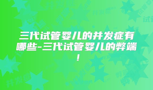 三代试管婴儿的并发症有哪些-三代试管婴儿的弊端！