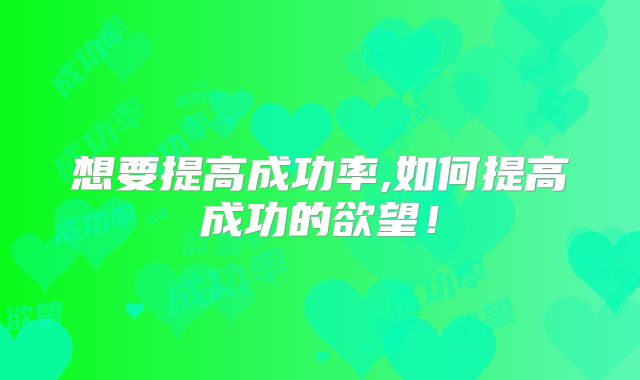 想要提高成功率,如何提高成功的欲望!