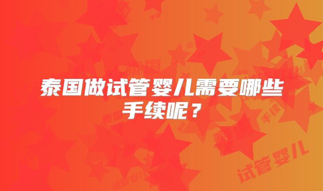 泰国做试管婴儿需要哪些手续呢？