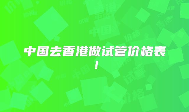 中国去香港做试管价格表!