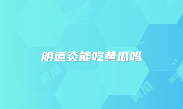 阴道炎能吃黄瓜吗