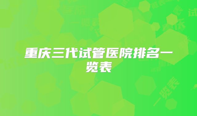 重庆三代试管医院排名一览表