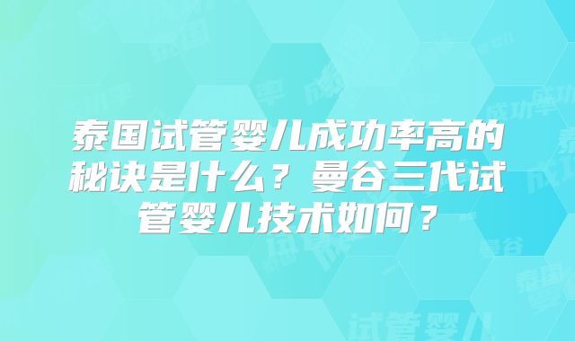 泰国试管婴儿成功率高的秘诀是什么？曼谷三代试管婴儿技术如何？