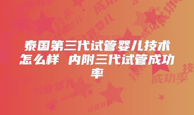 泰国第三代试管婴儿技术怎么样 内附三代试管成功率