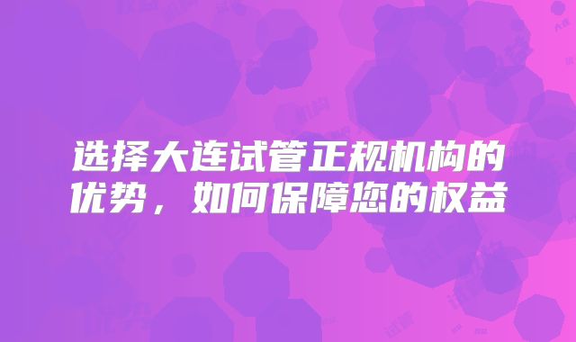 选择大连试管正规机构的优势，如何保障您的权益