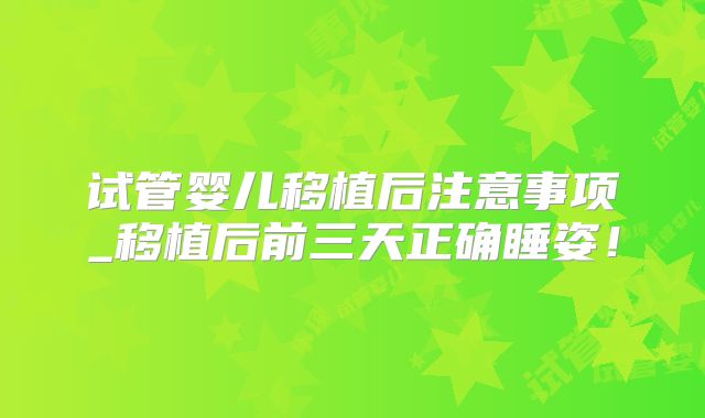 试管婴儿移植后注意事项_移植后前三天正确睡姿！