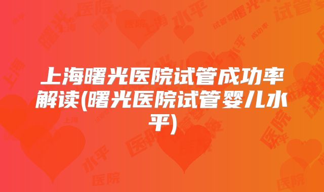 上海曙光医院试管成功率解读(曙光医院试管婴儿水平)