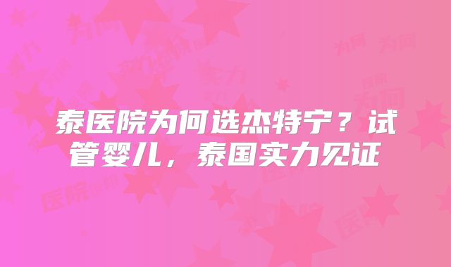 泰医院为何选杰特宁？试管婴儿，泰国实力见证