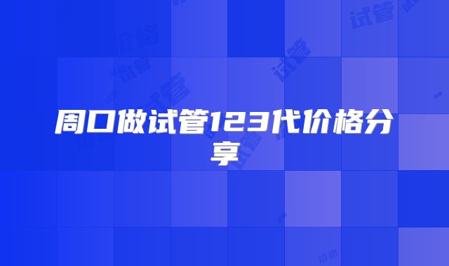 周口做试管123代价格分享