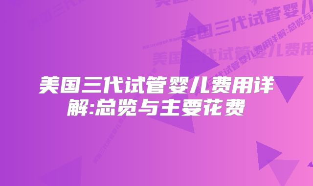 美国三代试管婴儿费用详解:总览与主要花费