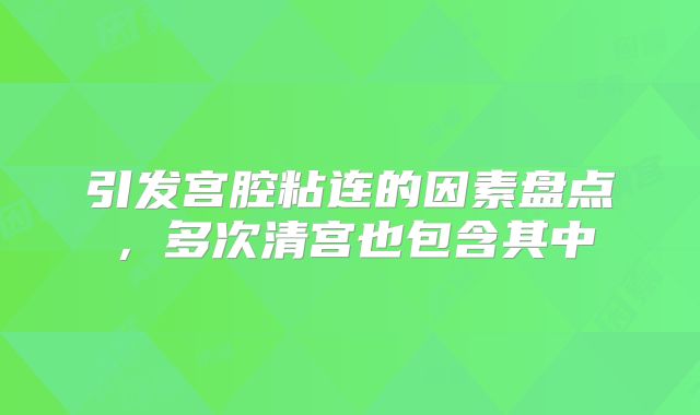引发宫腔粘连的因素盘点，多次清宫也包含其中