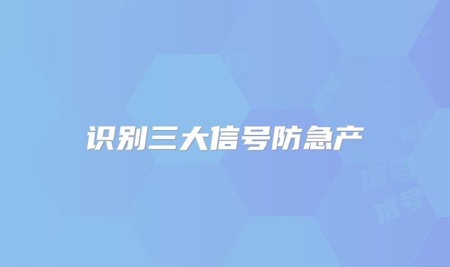 识别三大信号防急产