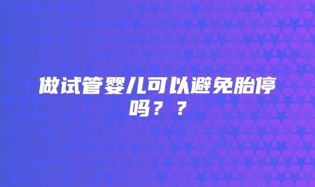 做试管婴儿可以避免胎停吗？？