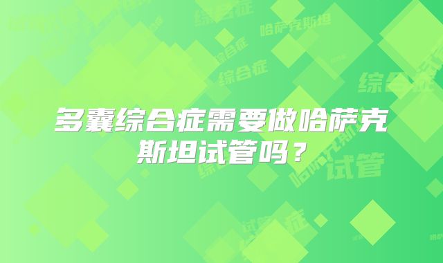 多囊综合症需要做哈萨克斯坦试管吗？