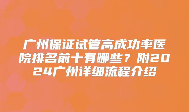广州保证试管高成功率医院排名前十有哪些？附2024广州详细流程介绍