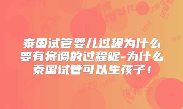 泰国试管婴儿过程为什么要有将调的过程呢-为什么泰国试管可以生孩子！