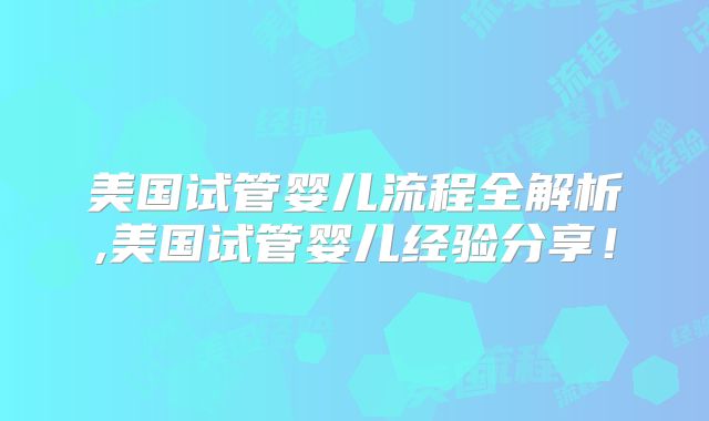 美国试管婴儿流程全解析,美国试管婴儿经验分享！