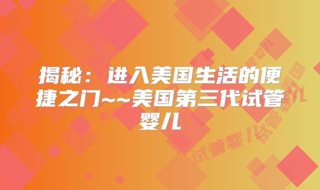 揭秘：进入美国生活的便捷之门~~美国第三代试管婴儿