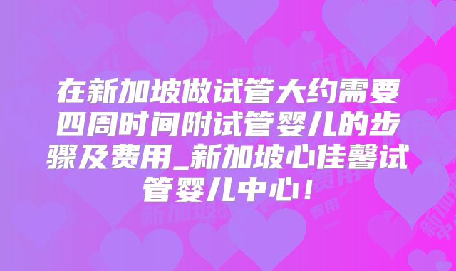 在新加坡做试管大约需要四周时间附试管婴儿的步骤及费用_新加坡心佳馨试管婴儿中心！