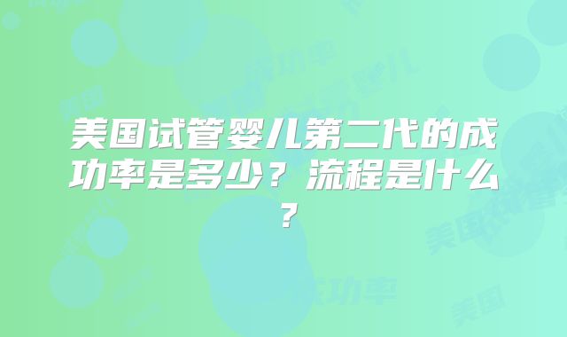 美国试管婴儿第二代的成功率是多少？流程是什么？