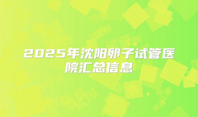 2025年沈阳卵子试管医院汇总信息