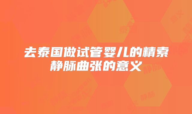 去泰国做试管婴儿的精索静脉曲张的意义