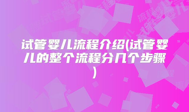 试管婴儿流程介绍(试管婴儿的整个流程分几个步骤)