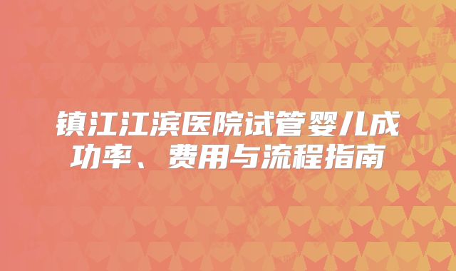 镇江江滨医院试管婴儿成功率、费用与流程指南