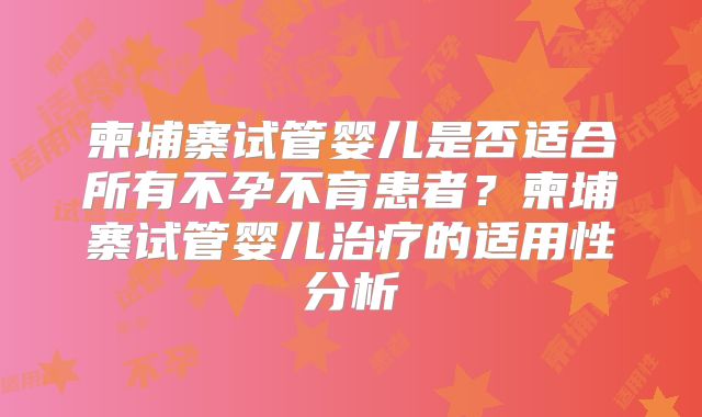 柬埔寨试管婴儿是否适合所有不孕不育患者？柬埔寨试管婴儿治疗的适用性分析