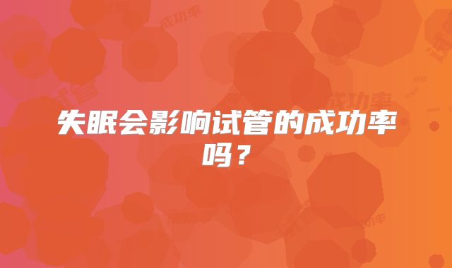 失眠会影响试管的成功率吗？