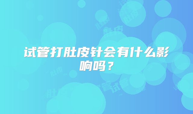 试管打肚皮针会有什么影响吗？