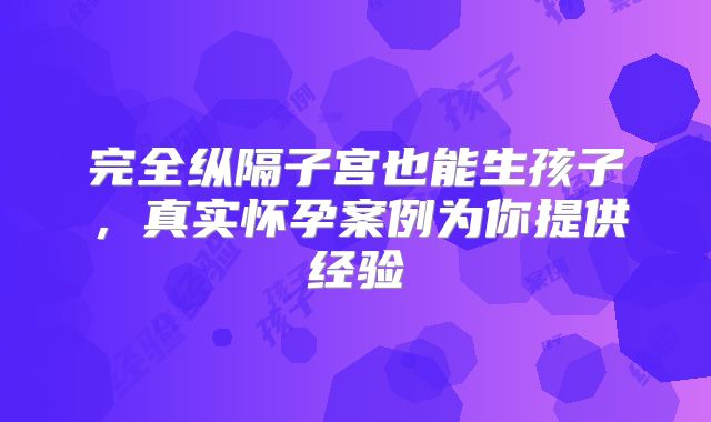 完全纵隔子宫也能生孩子,真实怀孕案例为你提供经验