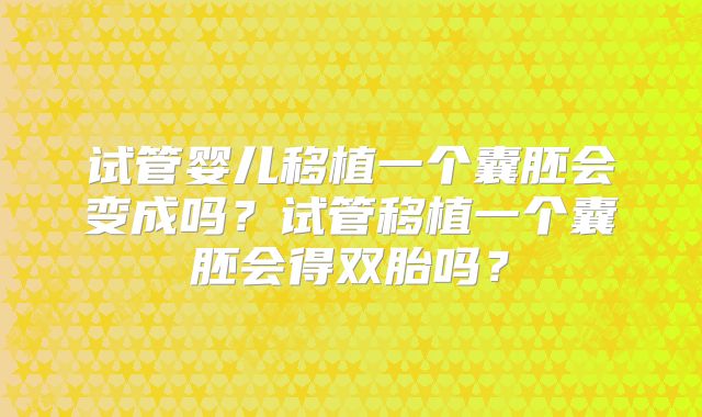 试管婴儿移植一个囊胚会变成吗？试管移植一个囊胚会得双胎吗？