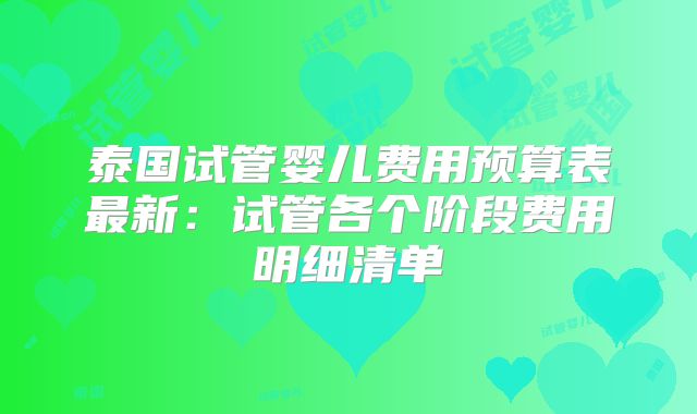 泰国试管婴儿费用预算表最新:试管各个阶段费用明细清单