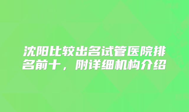沈阳比较出名试管医院排名前十，附详细机构介绍