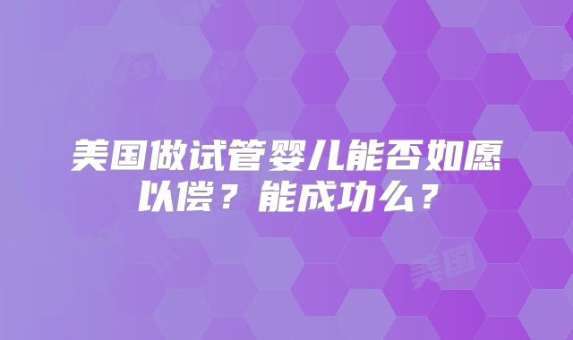 美国做试管婴儿能否如愿以偿？能成功么？