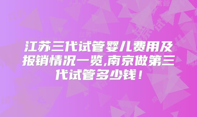 江苏三代试管婴儿费用及报销情况一览,南京做第三代试管多少钱！
