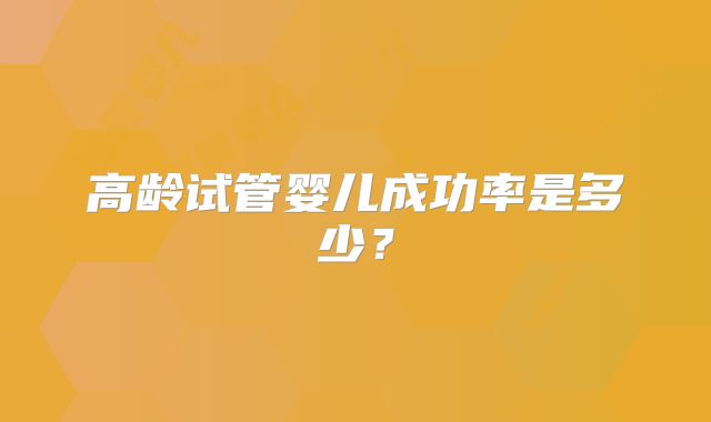 高龄试管婴儿成功率是多少？