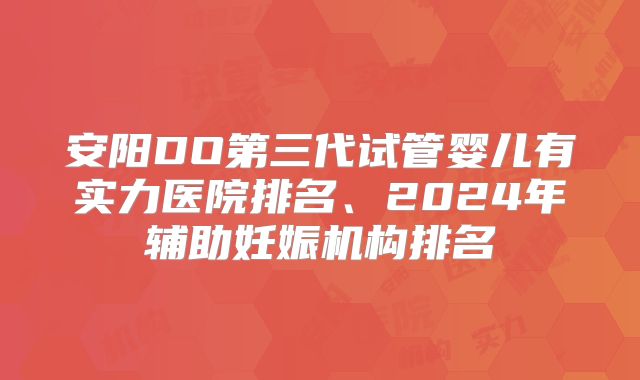 安阳DO第三代试管婴儿有实力医院排名、2024年辅助妊娠机构排名